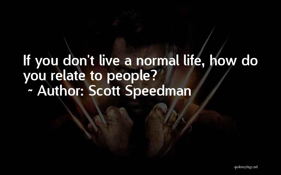 Scott Speedman Quotes: If You Don't Live A Normal Life, How Do You Relate To People?