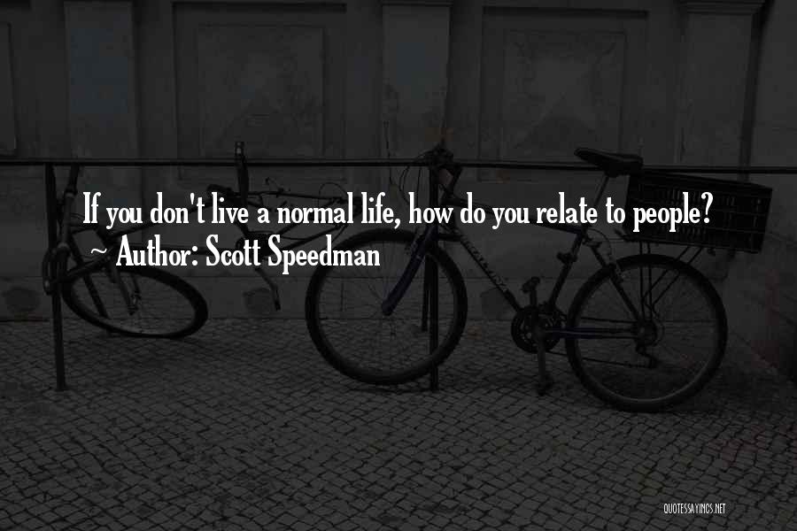 Scott Speedman Quotes: If You Don't Live A Normal Life, How Do You Relate To People?