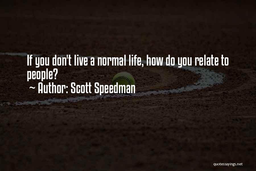 Scott Speedman Quotes: If You Don't Live A Normal Life, How Do You Relate To People?