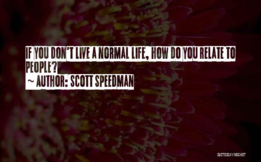 Scott Speedman Quotes: If You Don't Live A Normal Life, How Do You Relate To People?
