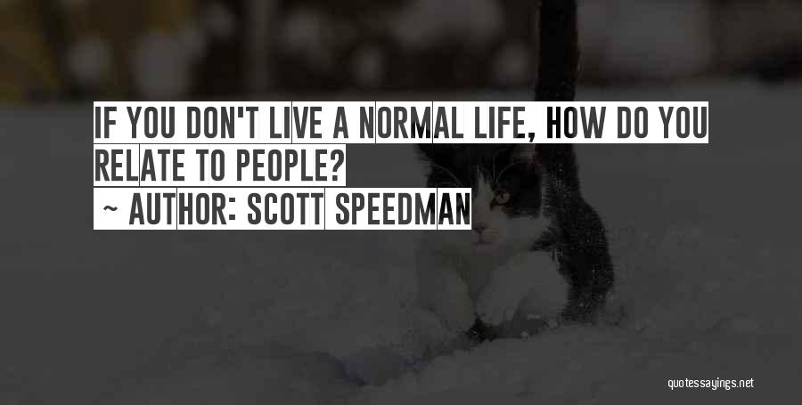 Scott Speedman Quotes: If You Don't Live A Normal Life, How Do You Relate To People?