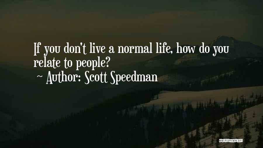 Scott Speedman Quotes: If You Don't Live A Normal Life, How Do You Relate To People?