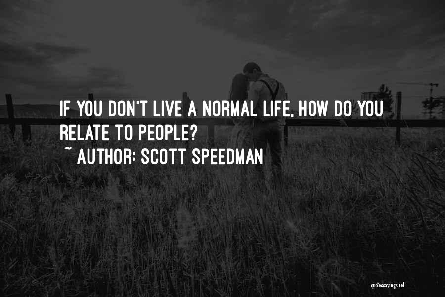 Scott Speedman Quotes: If You Don't Live A Normal Life, How Do You Relate To People?