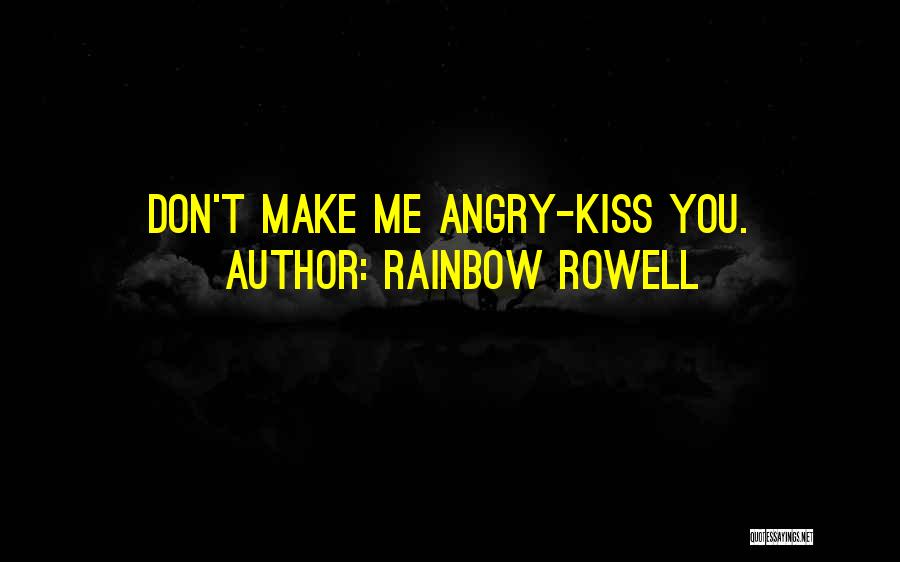 Rainbow Rowell Quotes: Don't Make Me Angry-kiss You.