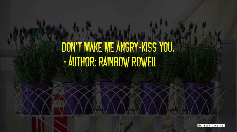 Rainbow Rowell Quotes: Don't Make Me Angry-kiss You.