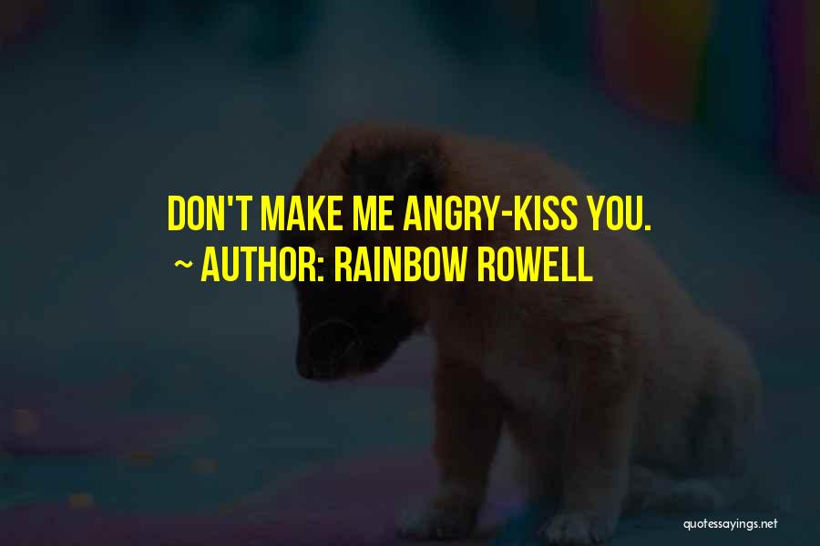 Rainbow Rowell Quotes: Don't Make Me Angry-kiss You.