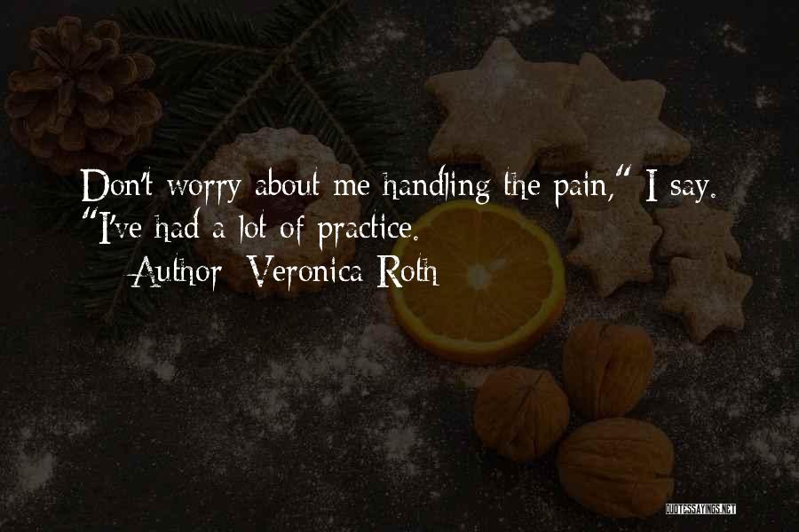 Veronica Roth Quotes: Don't Worry About Me Handling The Pain, I Say. I've Had A Lot Of Practice.