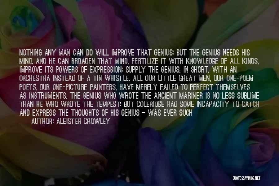 Aleister Crowley Quotes: Nothing Any Man Can Do Will Improve That Genius; But The Genius Needs His Mind, And He Can Broaden That