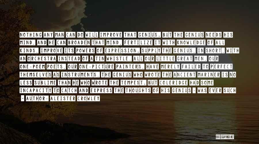 Aleister Crowley Quotes: Nothing Any Man Can Do Will Improve That Genius; But The Genius Needs His Mind, And He Can Broaden That