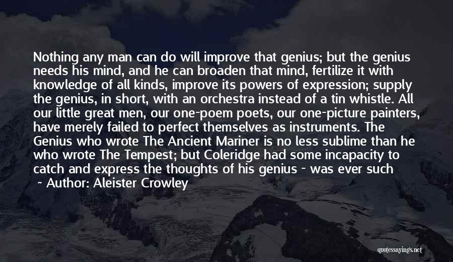 Aleister Crowley Quotes: Nothing Any Man Can Do Will Improve That Genius; But The Genius Needs His Mind, And He Can Broaden That