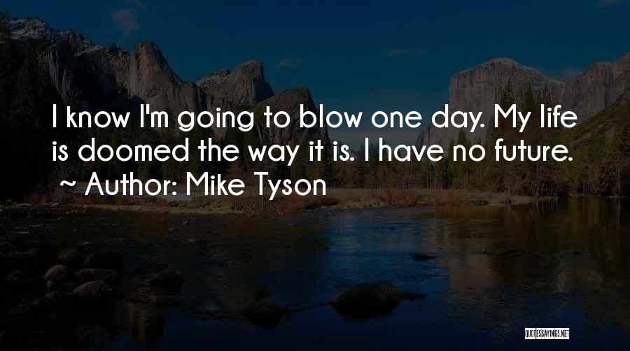 Mike Tyson Quotes: I Know I'm Going To Blow One Day. My Life Is Doomed The Way It Is. I Have No Future.