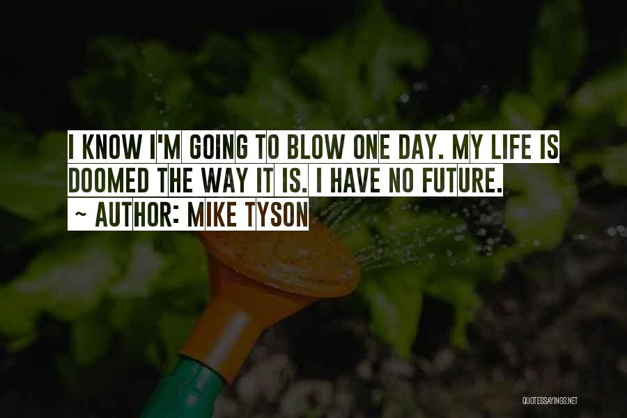 Mike Tyson Quotes: I Know I'm Going To Blow One Day. My Life Is Doomed The Way It Is. I Have No Future.