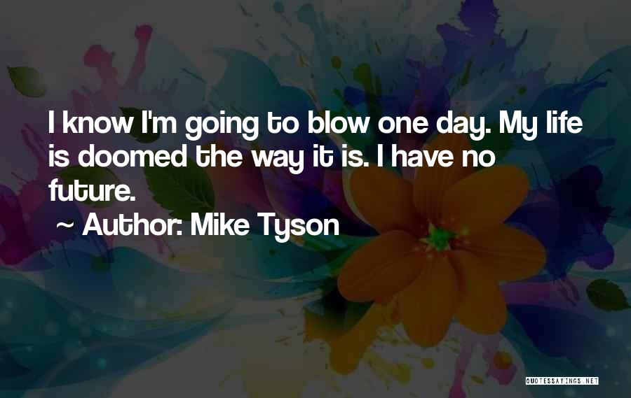 Mike Tyson Quotes: I Know I'm Going To Blow One Day. My Life Is Doomed The Way It Is. I Have No Future.