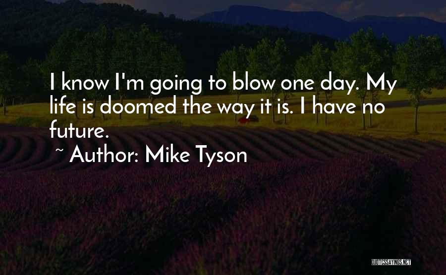 Mike Tyson Quotes: I Know I'm Going To Blow One Day. My Life Is Doomed The Way It Is. I Have No Future.