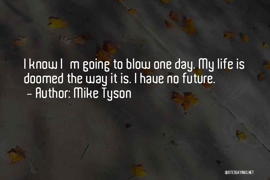 Mike Tyson Quotes: I Know I'm Going To Blow One Day. My Life Is Doomed The Way It Is. I Have No Future.