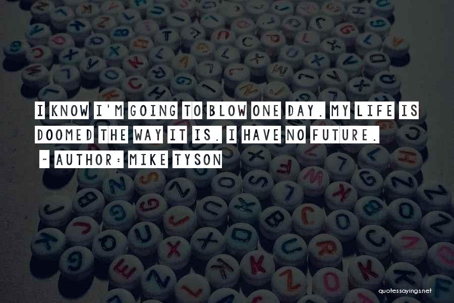 Mike Tyson Quotes: I Know I'm Going To Blow One Day. My Life Is Doomed The Way It Is. I Have No Future.