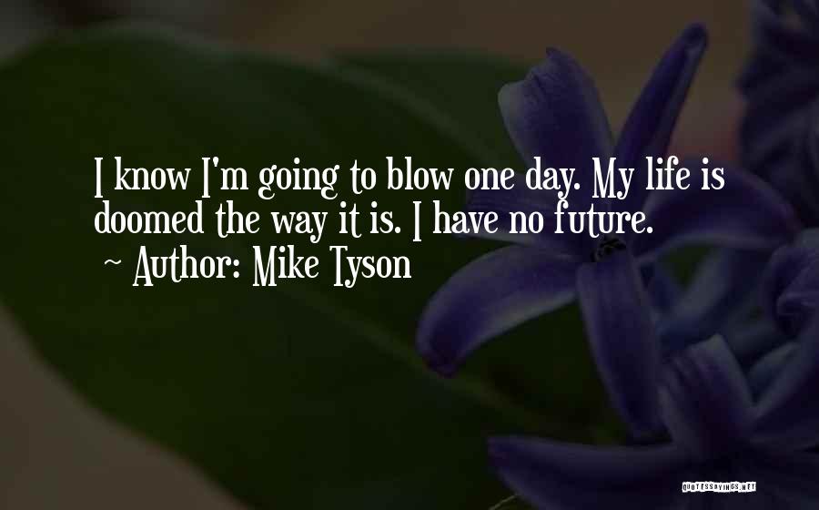 Mike Tyson Quotes: I Know I'm Going To Blow One Day. My Life Is Doomed The Way It Is. I Have No Future.