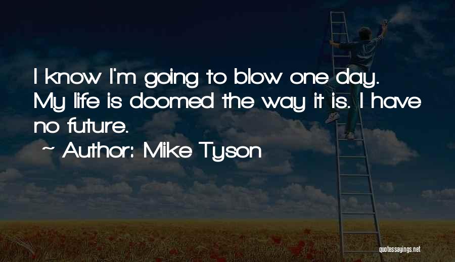 Mike Tyson Quotes: I Know I'm Going To Blow One Day. My Life Is Doomed The Way It Is. I Have No Future.