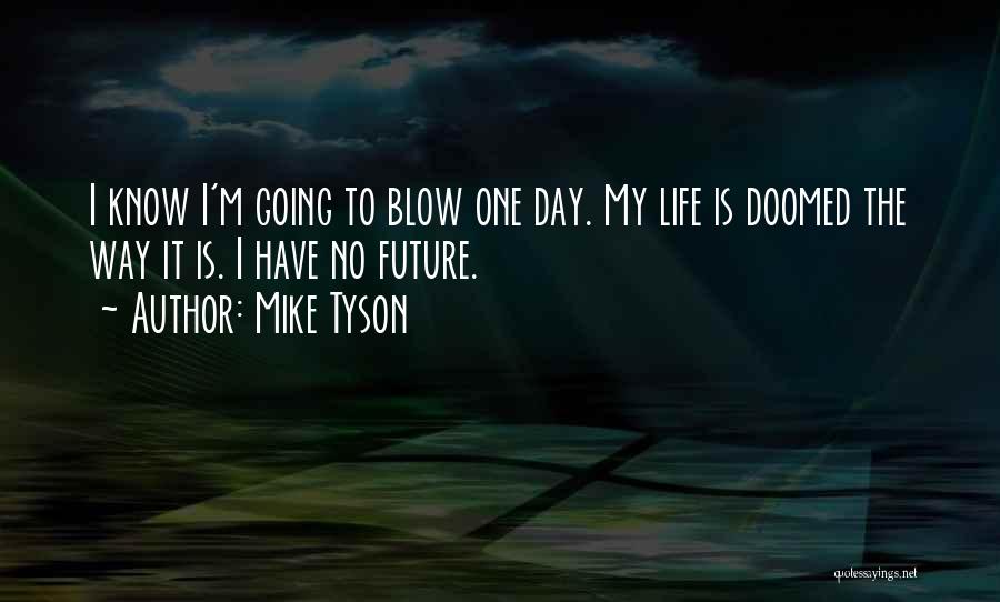 Mike Tyson Quotes: I Know I'm Going To Blow One Day. My Life Is Doomed The Way It Is. I Have No Future.