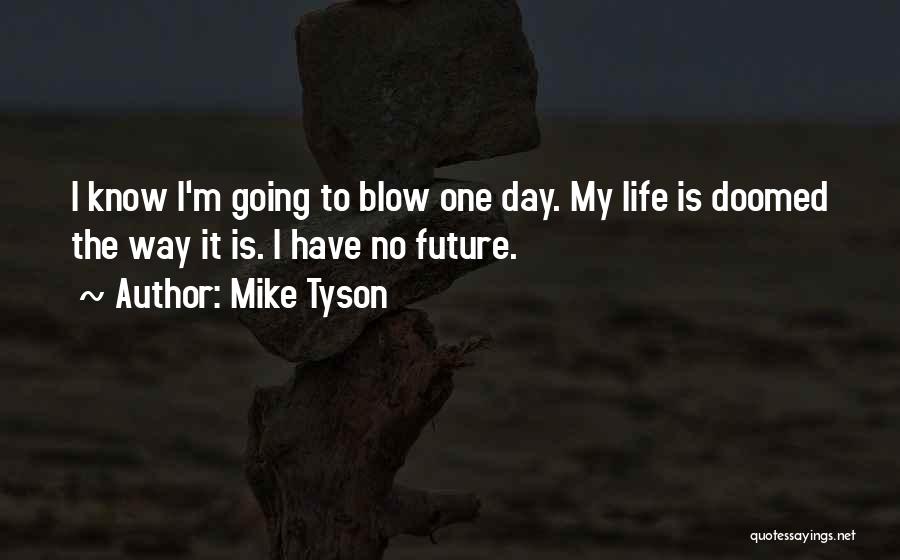 Mike Tyson Quotes: I Know I'm Going To Blow One Day. My Life Is Doomed The Way It Is. I Have No Future.