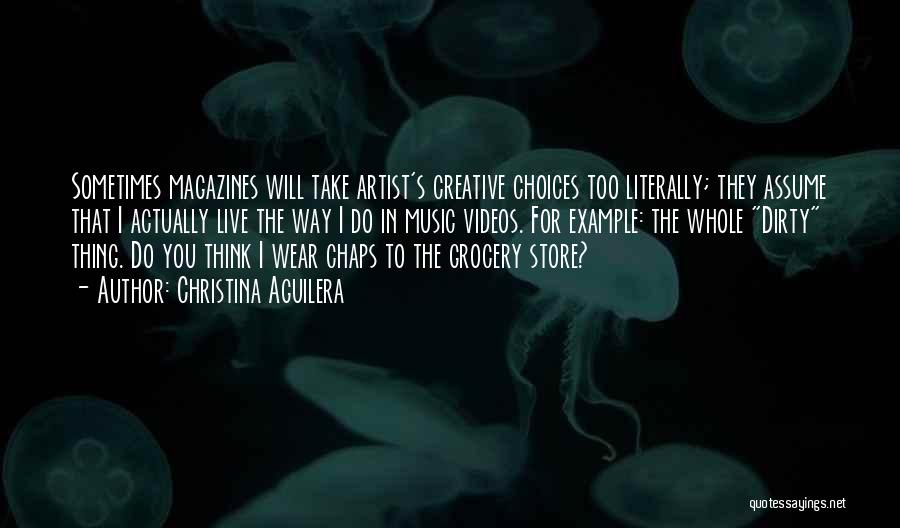 Christina Aguilera Quotes: Sometimes Magazines Will Take Artist's Creative Choices Too Literally; They Assume That I Actually Live The Way I Do In