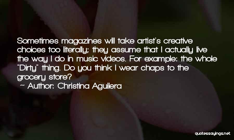 Christina Aguilera Quotes: Sometimes Magazines Will Take Artist's Creative Choices Too Literally; They Assume That I Actually Live The Way I Do In