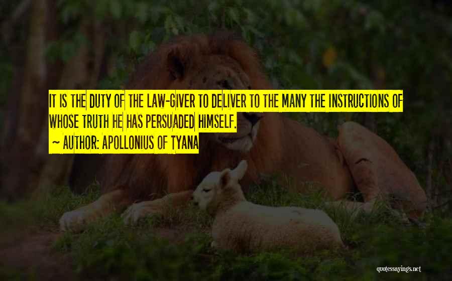 Apollonius Of Tyana Quotes: It Is The Duty Of The Law-giver To Deliver To The Many The Instructions Of Whose Truth He Has Persuaded
