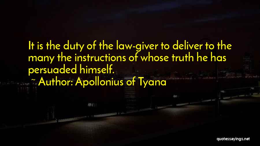 Apollonius Of Tyana Quotes: It Is The Duty Of The Law-giver To Deliver To The Many The Instructions Of Whose Truth He Has Persuaded