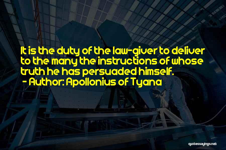 Apollonius Of Tyana Quotes: It Is The Duty Of The Law-giver To Deliver To The Many The Instructions Of Whose Truth He Has Persuaded
