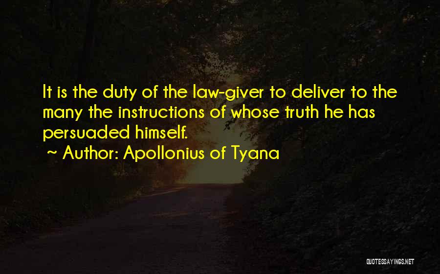 Apollonius Of Tyana Quotes: It Is The Duty Of The Law-giver To Deliver To The Many The Instructions Of Whose Truth He Has Persuaded