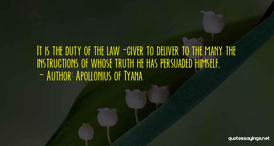 Apollonius Of Tyana Quotes: It Is The Duty Of The Law-giver To Deliver To The Many The Instructions Of Whose Truth He Has Persuaded