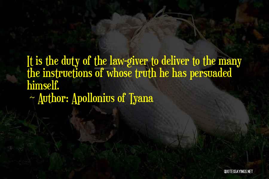 Apollonius Of Tyana Quotes: It Is The Duty Of The Law-giver To Deliver To The Many The Instructions Of Whose Truth He Has Persuaded