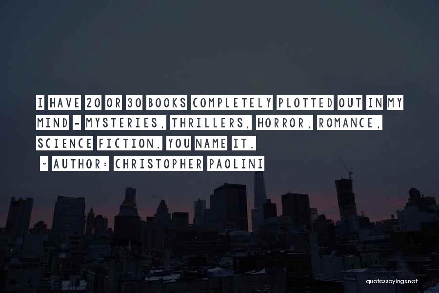 Christopher Paolini Quotes: I Have 20 Or 30 Books Completely Plotted Out In My Mind - Mysteries, Thrillers, Horror, Romance, Science Fiction. You