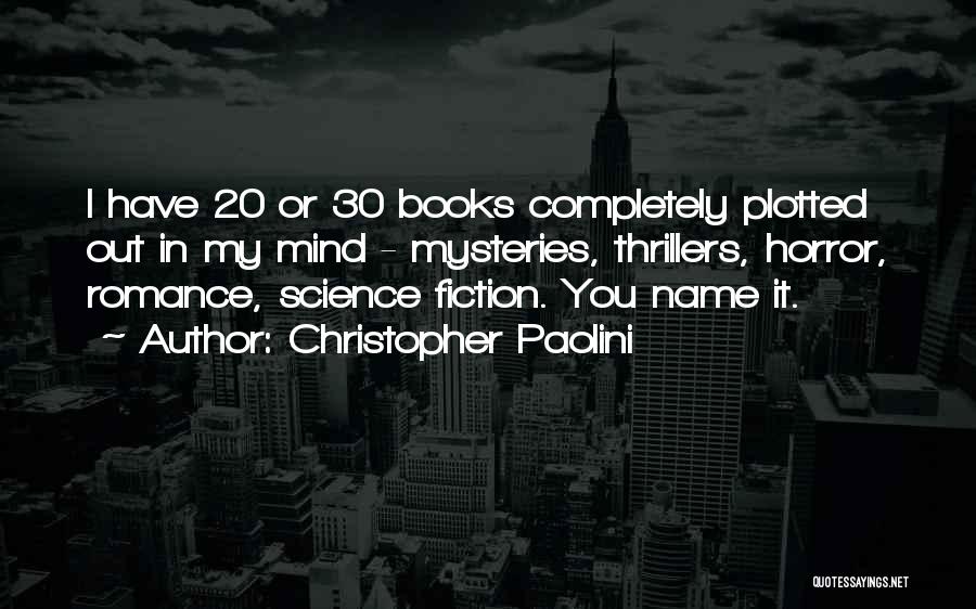 Christopher Paolini Quotes: I Have 20 Or 30 Books Completely Plotted Out In My Mind - Mysteries, Thrillers, Horror, Romance, Science Fiction. You