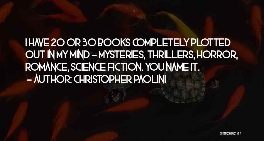 Christopher Paolini Quotes: I Have 20 Or 30 Books Completely Plotted Out In My Mind - Mysteries, Thrillers, Horror, Romance, Science Fiction. You