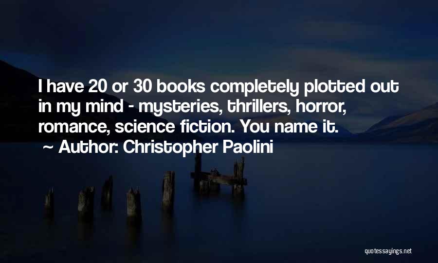 Christopher Paolini Quotes: I Have 20 Or 30 Books Completely Plotted Out In My Mind - Mysteries, Thrillers, Horror, Romance, Science Fiction. You