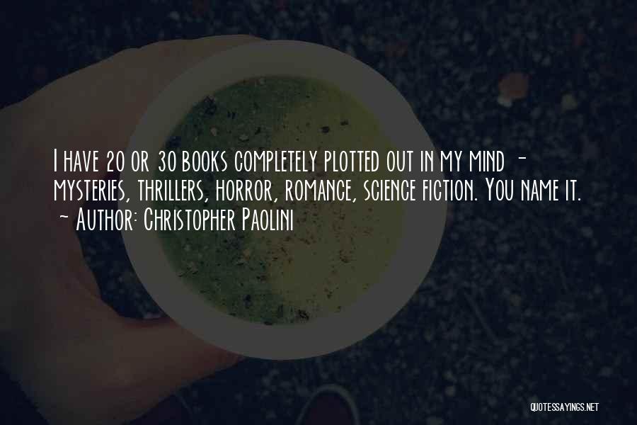 Christopher Paolini Quotes: I Have 20 Or 30 Books Completely Plotted Out In My Mind - Mysteries, Thrillers, Horror, Romance, Science Fiction. You