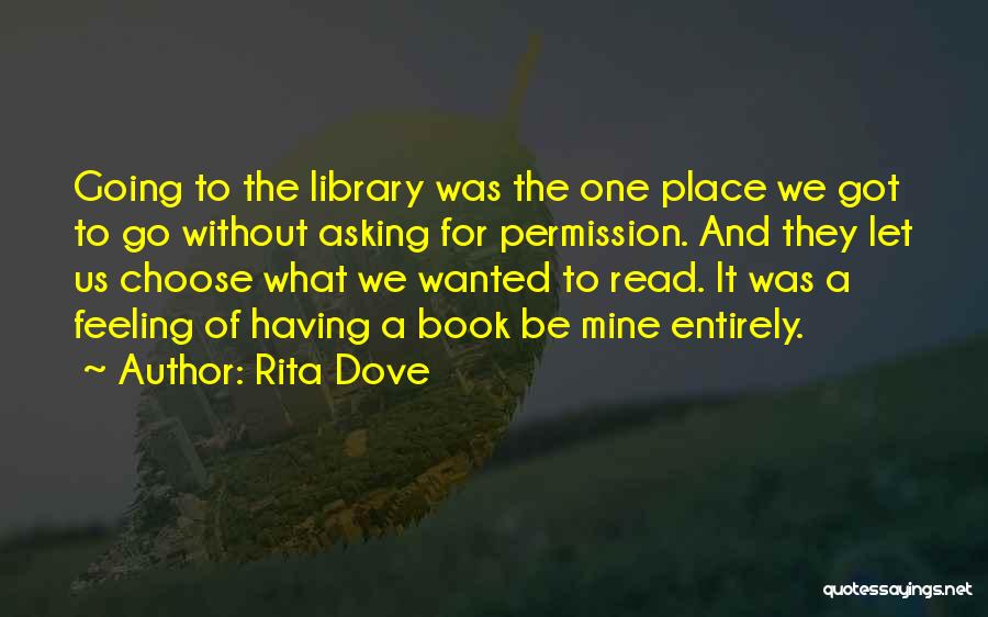 Rita Dove Quotes: Going To The Library Was The One Place We Got To Go Without Asking For Permission. And They Let Us
