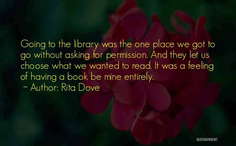 Rita Dove Quotes: Going To The Library Was The One Place We Got To Go Without Asking For Permission. And They Let Us