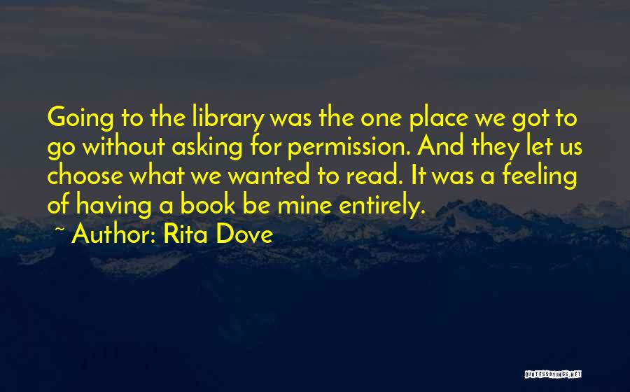Rita Dove Quotes: Going To The Library Was The One Place We Got To Go Without Asking For Permission. And They Let Us