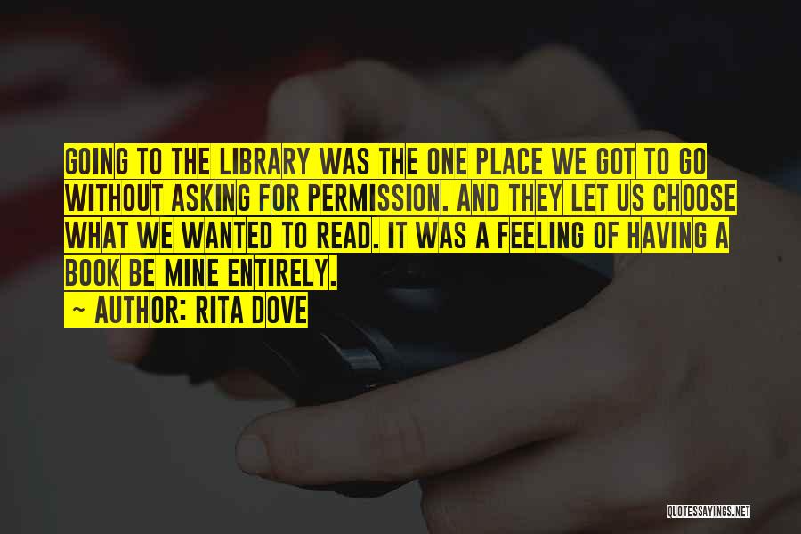 Rita Dove Quotes: Going To The Library Was The One Place We Got To Go Without Asking For Permission. And They Let Us