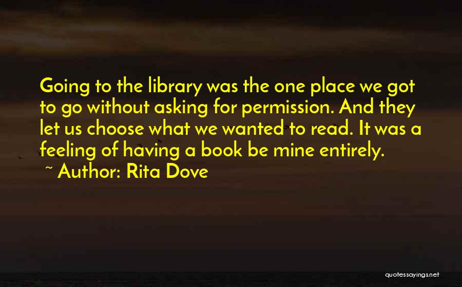 Rita Dove Quotes: Going To The Library Was The One Place We Got To Go Without Asking For Permission. And They Let Us