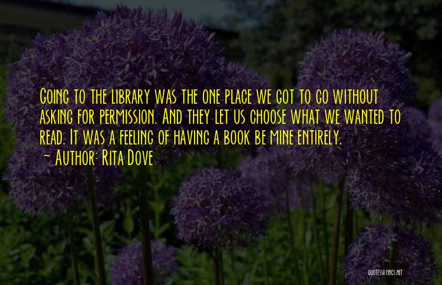 Rita Dove Quotes: Going To The Library Was The One Place We Got To Go Without Asking For Permission. And They Let Us