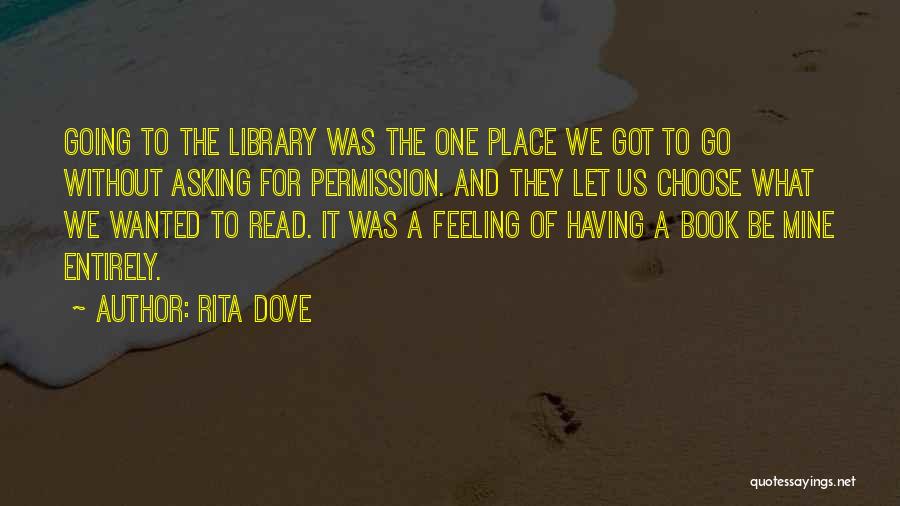 Rita Dove Quotes: Going To The Library Was The One Place We Got To Go Without Asking For Permission. And They Let Us