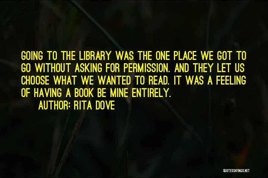 Rita Dove Quotes: Going To The Library Was The One Place We Got To Go Without Asking For Permission. And They Let Us
