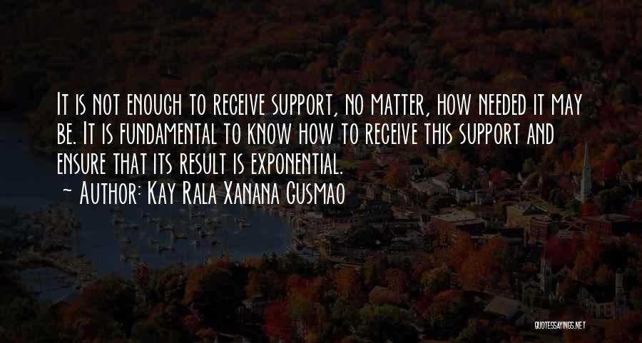 Kay Rala Xanana Gusmao Quotes: It Is Not Enough To Receive Support, No Matter, How Needed It May Be. It Is Fundamental To Know How