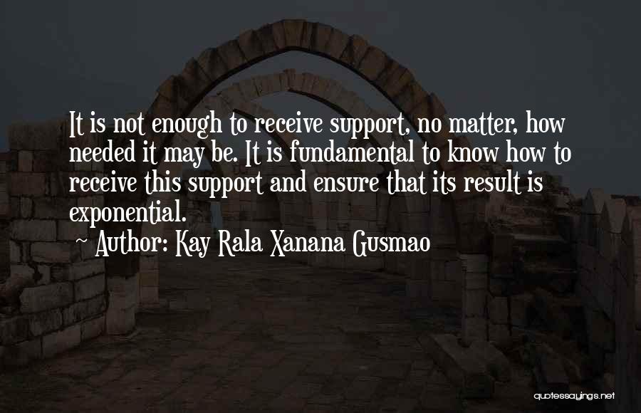 Kay Rala Xanana Gusmao Quotes: It Is Not Enough To Receive Support, No Matter, How Needed It May Be. It Is Fundamental To Know How