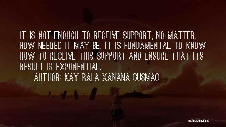 Kay Rala Xanana Gusmao Quotes: It Is Not Enough To Receive Support, No Matter, How Needed It May Be. It Is Fundamental To Know How