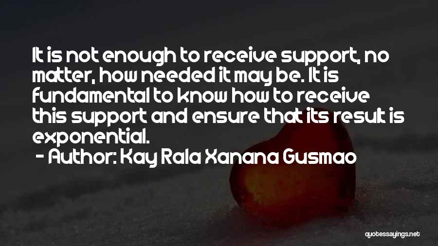 Kay Rala Xanana Gusmao Quotes: It Is Not Enough To Receive Support, No Matter, How Needed It May Be. It Is Fundamental To Know How