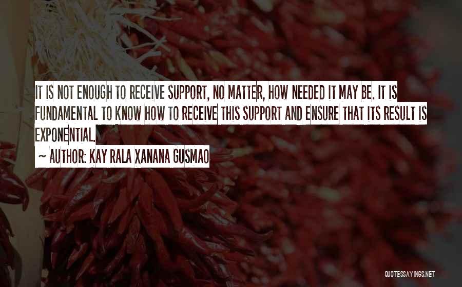 Kay Rala Xanana Gusmao Quotes: It Is Not Enough To Receive Support, No Matter, How Needed It May Be. It Is Fundamental To Know How